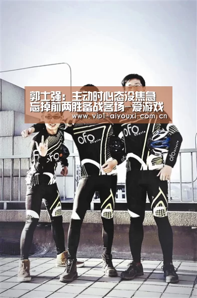 郭士强:主动时心态没焦急 忘掉前两胜备战客场-爱游戏体育(图2) 爱游戏体育官网