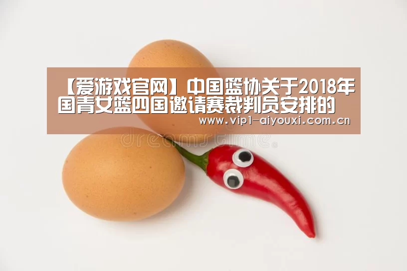 【爱游戏官网】中国篮协关于2018年国青女篮四国邀请赛裁判员安排的函(图3) 爱游戏体育