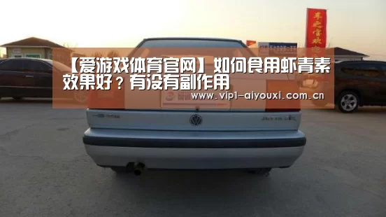 【爱游戏体育官网】如何食用虾青素效果好？有没有副作用