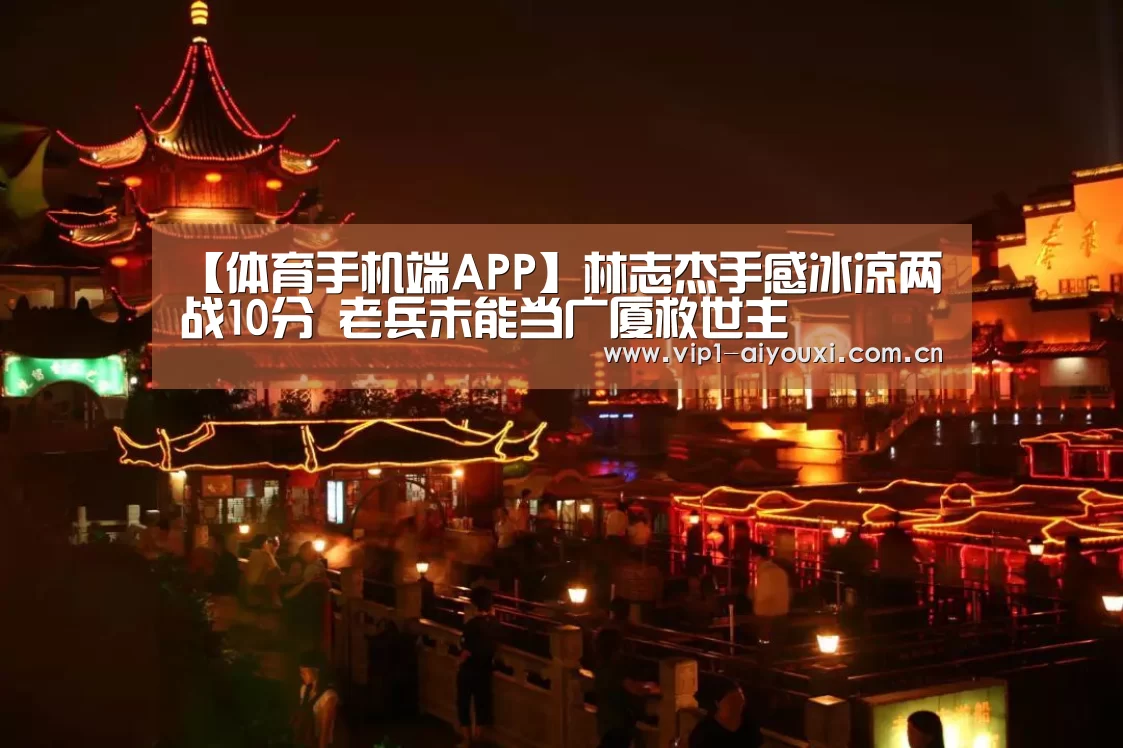 【体育手机端APP】林志杰手感冰凉两战10分 老兵未能当广厦救世主(图3) 爱游戏体育官网