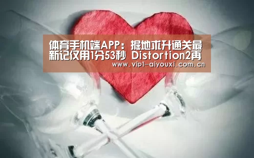 体育手机端APP:掘地求升通关最新记仅用1分53秒 Distortion2再次刷新纪录(图3) 爱游戏体育